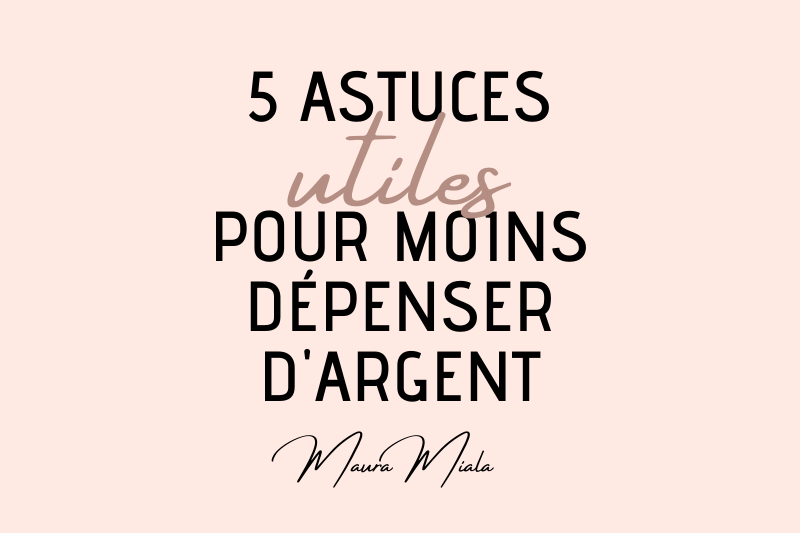 5 astuces pour moins dépenser - Maura Miala